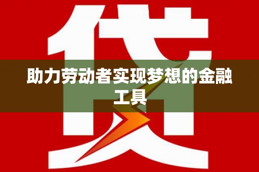 岳麓助力劳动者实现梦想的金融工具