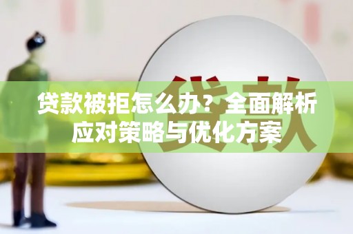 岳麓贷款被拒怎么办？全面解析应对策略与优化方案