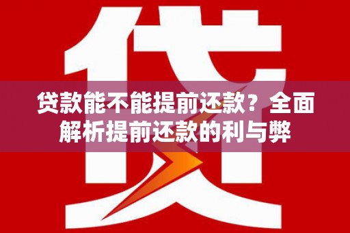 岳麓贷款能不能提前还款？全面解析提前还款的利与弊
