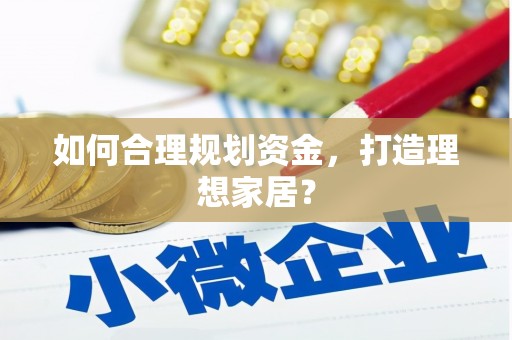 岳麓如何合理规划资金，打造理想家居？
