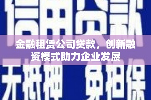 岳麓金融租赁公司贷款，创新融资模式助力企业发展